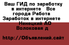 Ваш ГИД по заработку в интернете - Все города Работа » Заработок в интернете   . Ненецкий АО,Волоковая д.